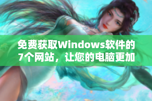 免费获取Windows软件的7个网站，让您的电脑更加高效