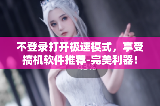 不登录打开极速模式，享受搞机软件推荐-完美利器！