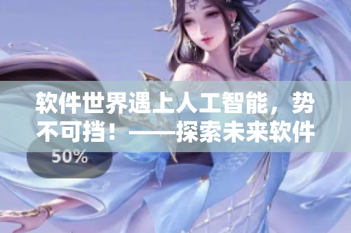 软件世界遇上人工智能，势不可挡！——探索未来软件发展新趋势