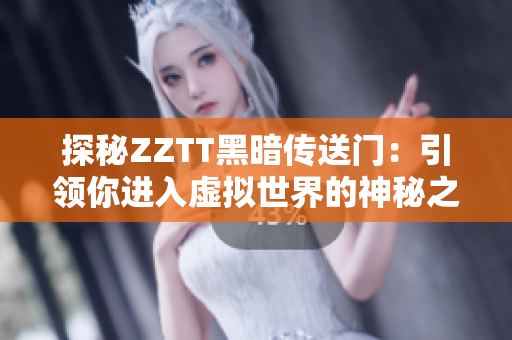 探秘ZZTT黑暗传送门：引领你进入虚拟世界的神秘之门