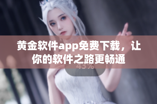 黄金软件app免费下载，让你的软件之路更畅通