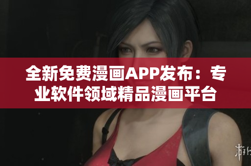 全新免费漫画APP发布：专业软件领域精品漫画平台