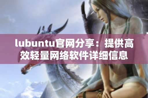 lubuntu官网分享：提供高效轻量网络软件详细信息