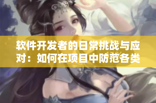 软件开发者的日常挑战与应对：如何在项目中防范各类技术风险