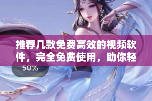推荐几款免费高效的视频软件，完全免费使用，助你轻松制作！