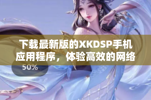 下载最新版的XKDSP手机应用程序，体验高效的网络音频处理