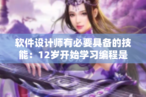 软件设计师有必要具备的技能：12岁开始学习编程是否为时过早？