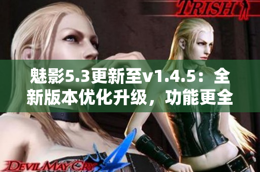 魅影5.3更新至v1.4.5：全新版本优化升级，功能更全面