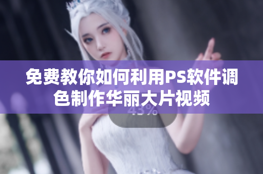 免费教你如何利用PS软件调色制作华丽大片视频