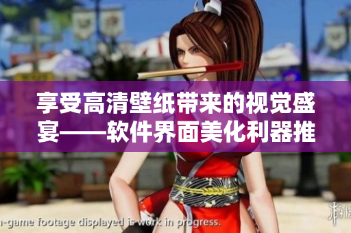 享受高清壁纸带来的视觉盛宴——软件界面美化利器推荐