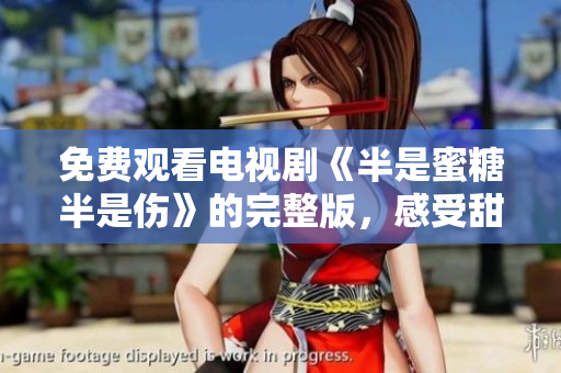免费观看电视剧《半是蜜糖半是伤》的完整版，感受甜蜜和痛苦的双重情感洗礼