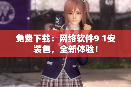 免费下载：网络软件9 1安装包，全新体验！
