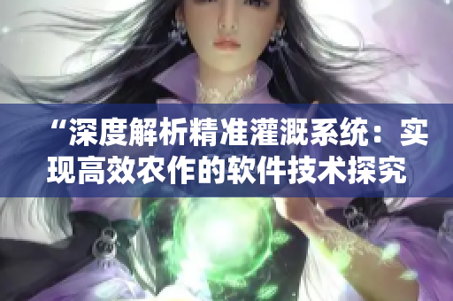 “深度解析精准灌溉系统：实现高效农作的软件技术探究”