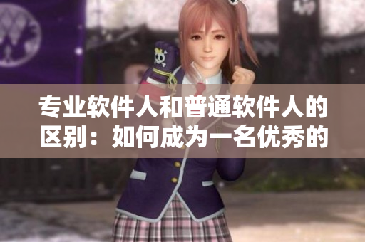 专业软件人和普通软件人的区别：如何成为一名优秀的软件开发者？