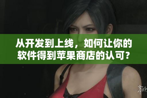 从开发到上线，如何让你的软件得到苹果商店的认可？