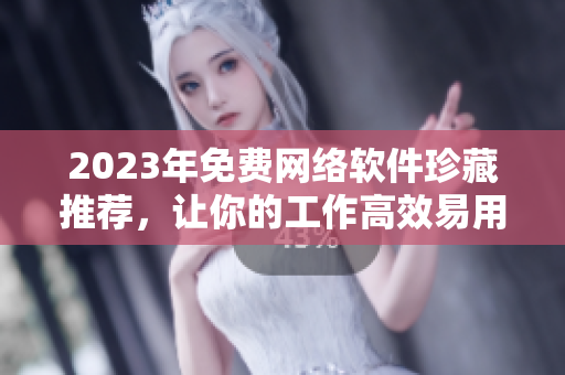 2023年免费网络软件珍藏推荐，让你的工作高效易用