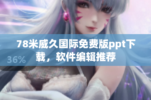 78米威久国际免费版ppt下载，软件编辑推荐
