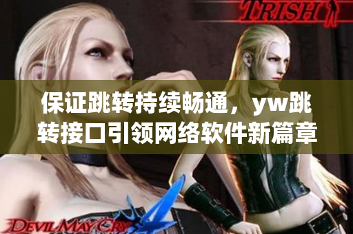 保证跳转持续畅通，yw跳转接口引领网络软件新篇章
