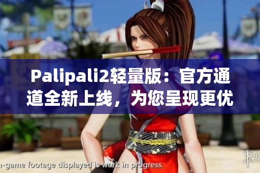 Palipali2轻量版：官方通道全新上线，为您呈现更优化的网络软件体验