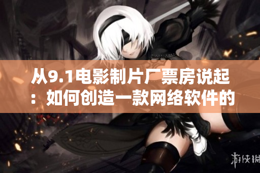 从9.1电影制片厂票房说起：如何创造一款网络软件的爆款产品？