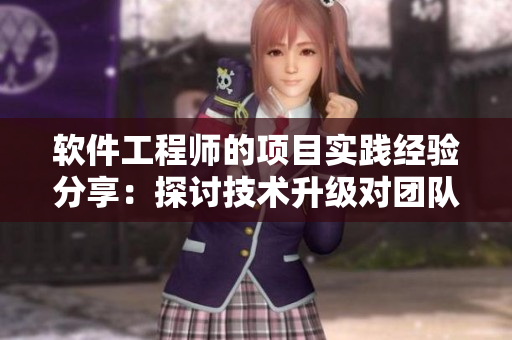 软件工程师的项目实践经验分享：探讨技术升级对团队的影响