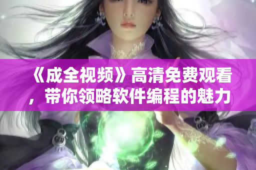 《成全视频》高清免费观看，带你领略软件编程的魅力！