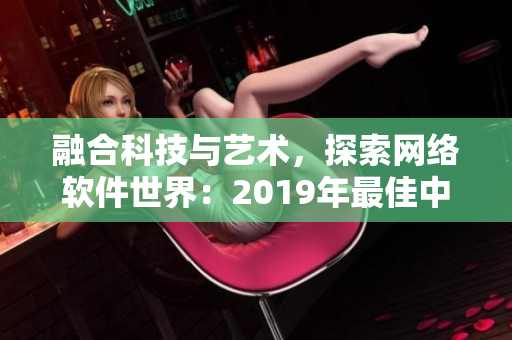 融合科技与艺术，探索网络软件世界：2019年最佳中文电影推荐