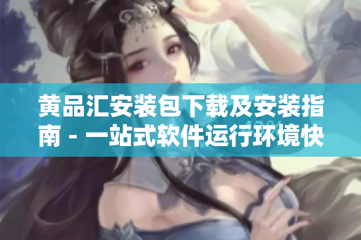 黄品汇安装包下载及安装指南 - 一站式软件运行环境快速搭建