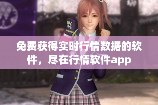 免费获得实时行情数据的软件，尽在行情软件app