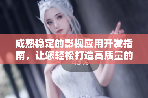 成熟稳定的影视应用开发指南，让您轻松打造高质量的影音软件