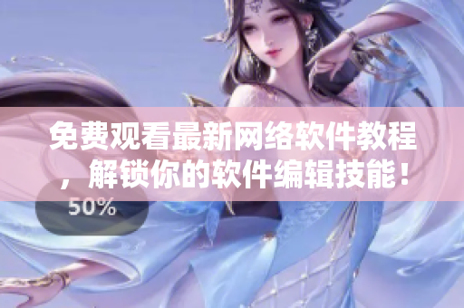 免费观看最新网络软件教程，解锁你的软件编辑技能！