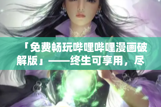 「免费畅玩哔哩哔哩漫画破解版」——终生可享用，尽情欣赏优秀漫画！