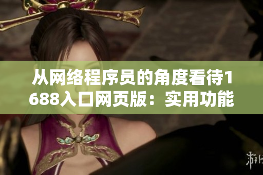 从网络程序员的角度看待1688入口网页版：实用功能详解及使用技巧