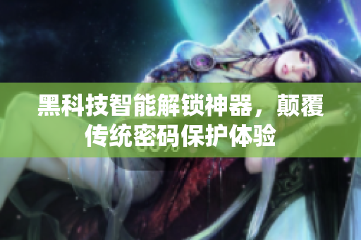 黑科技智能解锁神器，颠覆传统密码保护体验