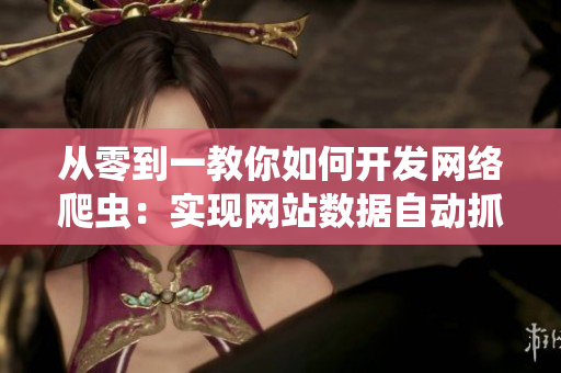从零到一教你如何开发网络爬虫：实现网站数据自动抓取