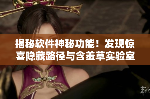 揭秘软件神秘功能！发现惊喜隐藏路径与含羞草实验室不相上下！