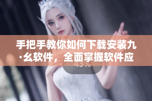 手把手教你如何下载安装九·幺软件，全面掌握软件应用技巧