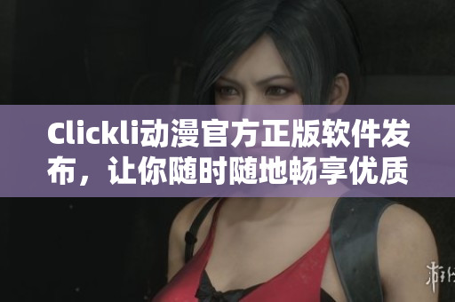 Clickli动漫官方正版软件发布，让你随时随地畅享优质动漫，快来下载吧！
