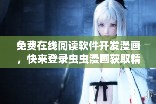 免费在线阅读软件开发漫画，快来登录虫虫漫画获取精彩内容！