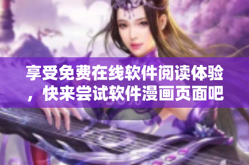 享受免费在线软件阅读体验，快来尝试软件漫画页面吧！