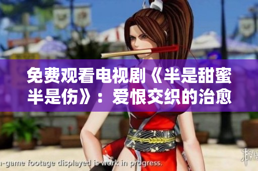 免费观看电视剧《半是甜蜜半是伤》：爱恨交织的治愈系情感剧