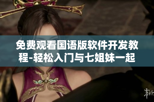 免费观看国语版软件开发教程-轻松入门与七姐妹一起学习