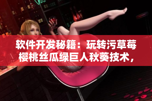 软件开发秘籍：玩转污草莓樱桃丝瓜绿巨人秋葵技术，轻松实现软件创新！