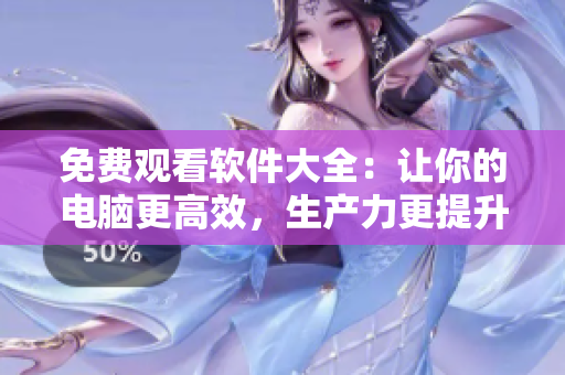 免费观看软件大全：让你的电脑更高效，生产力更提升！