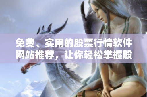 免费、实用的股票行情软件网站推荐，让你轻松掌握股市动态。