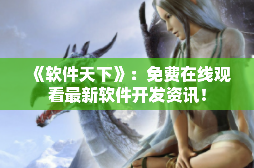 《软件天下》：免费在线观看最新软件开发资讯！