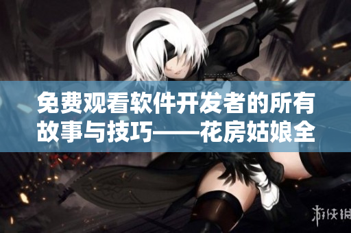 免费观看软件开发者的所有故事与技巧——花房姑娘全集