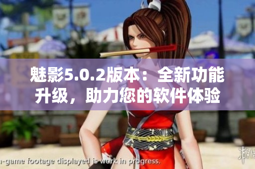 魅影5.0.2版本：全新功能升级，助力您的软件体验