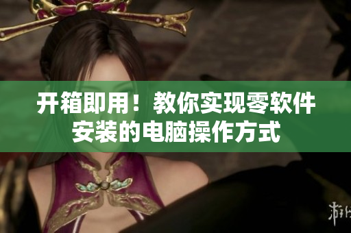 开箱即用！教你实现零软件安装的电脑操作方式