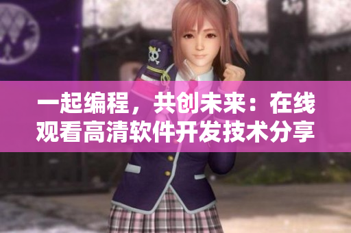 一起编程，共创未来：在线观看高清软件开发技术分享
